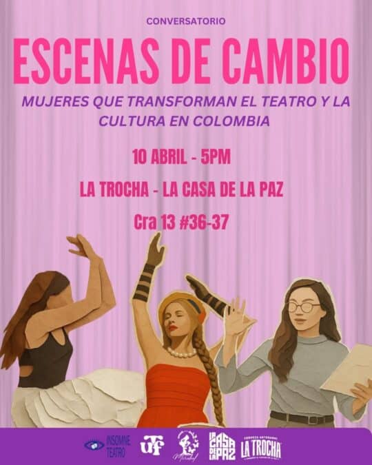Mujeres que transforman el teatro y la cultura en Colombia en un conversatorio sobre escenas de cambio. Evento el 10 de abril a las 5 pm en La Trocha, La Casa de la Paz, Cra 13 #36-37.